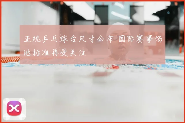 正规乒乓球台尺寸公布 国际赛事场地标准再受关注