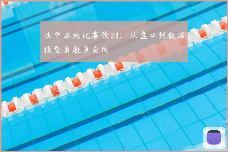 法甲本轮比赛预测：从盘口到数据模型看胜负走向
