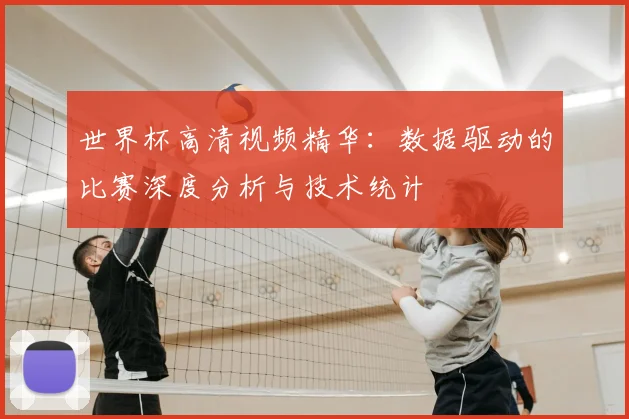 世界杯高清视频精华:数据驱动的比赛深度分析与技术统计