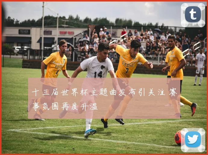 十三届世界杯主题曲发布引关注 赛事氛围再度升温