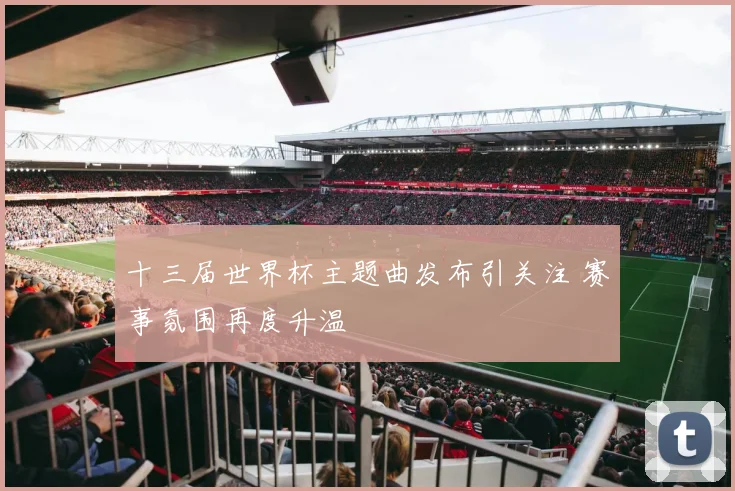 十三届世界杯主题曲发布引关注 赛事氛围再度升温